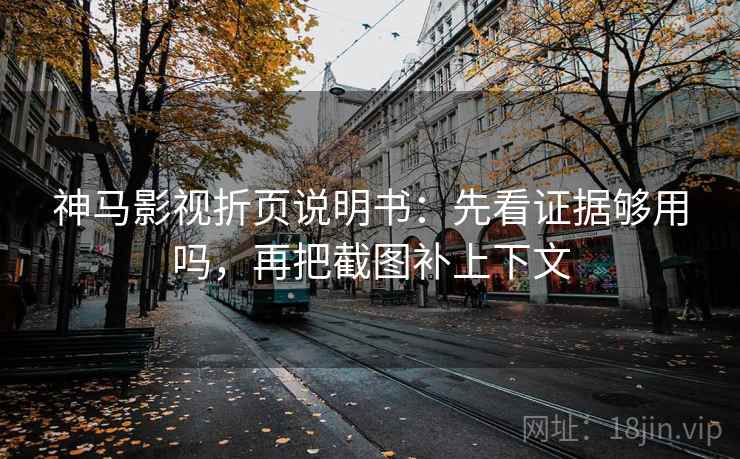 神马影视折页说明书：先看证据够用吗，再把截图补上下文