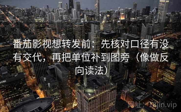 番茄影视想转发前：先核对口径有没有交代，再把单位补到图旁（像做反向读法）