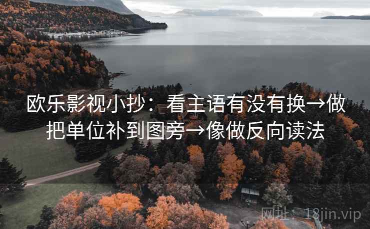 欧乐影视小抄：看主语有没有换→做把单位补到图旁→像做反向读法