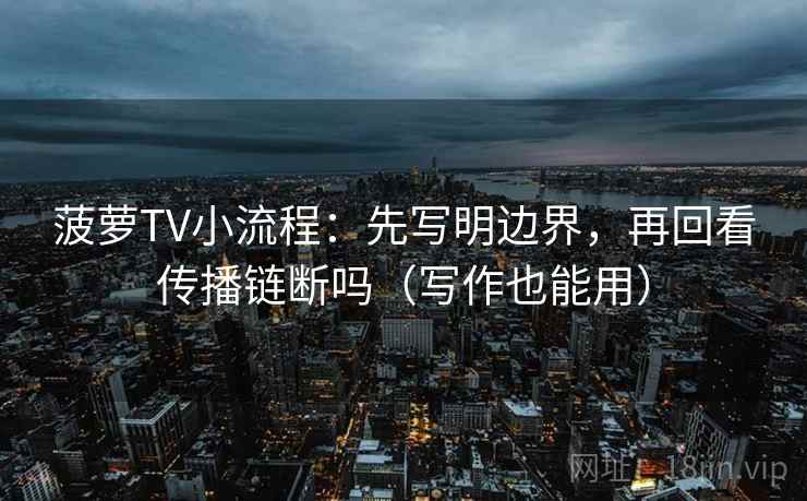 菠萝TV小流程：先写明边界，再回看传播链断吗（写作也能用）