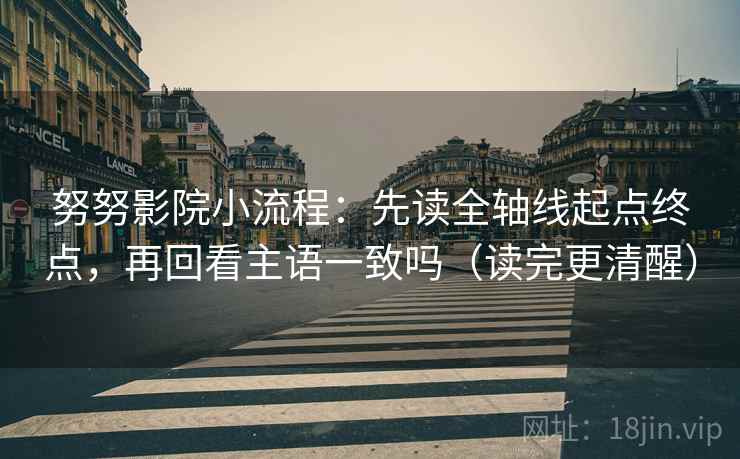 努努影院小流程：先读全轴线起点终点，再回看主语一致吗（读完更清醒）