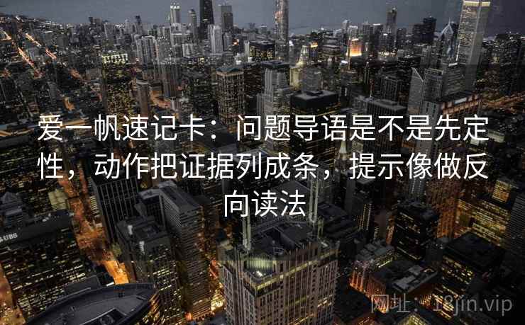 爱一帆速记卡：问题导语是不是先定性，动作把证据列成条，提示像做反向读法