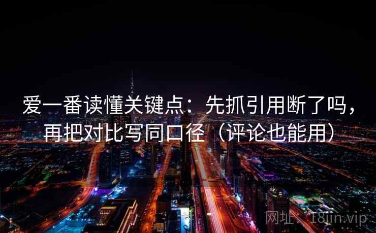 爱一番读懂关键点：先抓引用断了吗，再把对比写同口径（评论也能用）