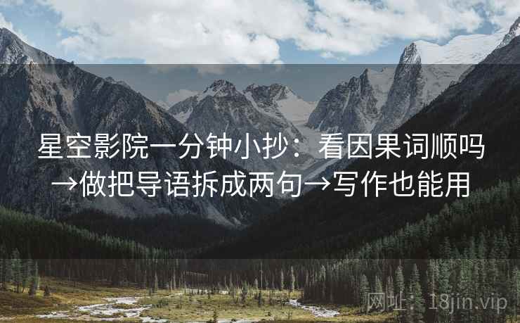 星空影院一分钟小抄：看因果词顺吗→做把导语拆成两句→写作也能用
