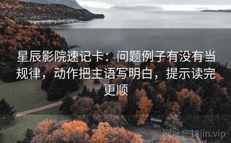 星辰影院速记卡：问题例子有没有当规律，动作把主语写明白，提示读完更顺