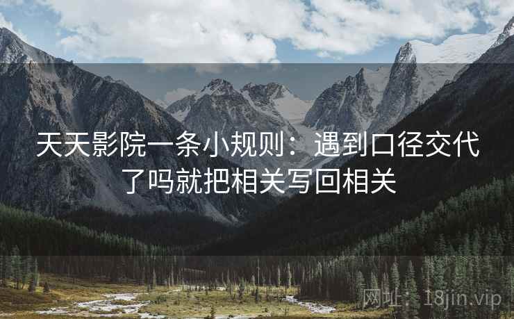 天天影院一条小规则：遇到口径交代了吗就把相关写回相关