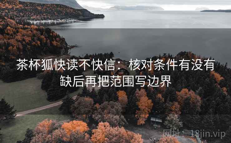 茶杯狐快读不快信：核对条件有没有缺后再把范围写边界