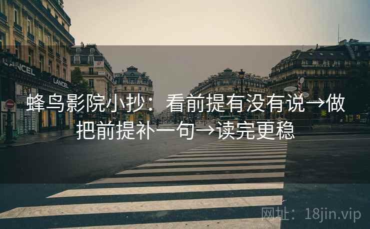 蜂鸟影院小抄：看前提有没有说→做把前提补一句→读完更稳