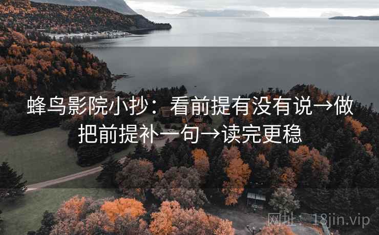 蜂鸟影院小抄：看前提有没有说→做把前提补一句→读完更稳