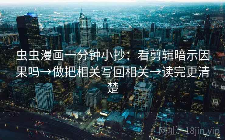 虫虫漫画一分钟小抄：看剪辑暗示因果吗→做把相关写回相关→读完更清楚